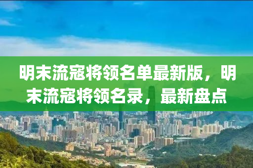 明末流寇將領(lǐng)名單最新版，明末流寇將領(lǐng)名錄，最新盤點(diǎn)
