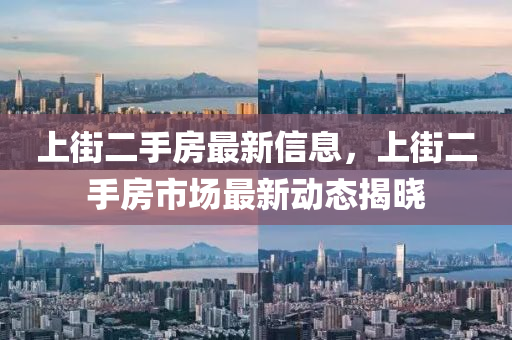 上街二手房最新信息，上街二手房市場最新動態(tài)揭曉