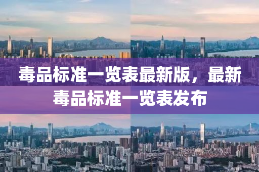 毒品標(biāo)準(zhǔn)一覽表最新版，最新毒品標(biāo)準(zhǔn)一覽表發(fā)布