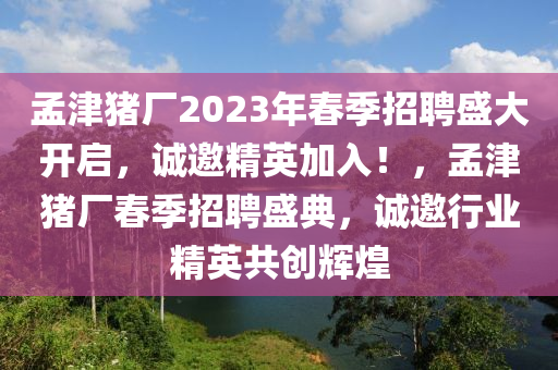 孟津豬廠2023年春季招聘盛大開啟，誠邀精英加入！，孟津豬廠春季招聘盛典，誠邀行業(yè)精英共創(chuàng)輝煌