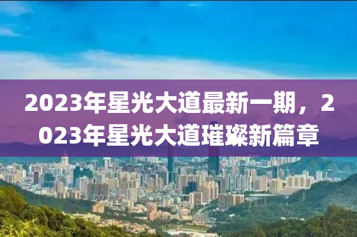 2023年星光大道最新一期，2023年星光大道璀璨新篇章