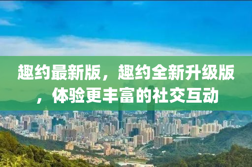 趣約最新版，趣約全新升級版，體驗更豐富的社交互動