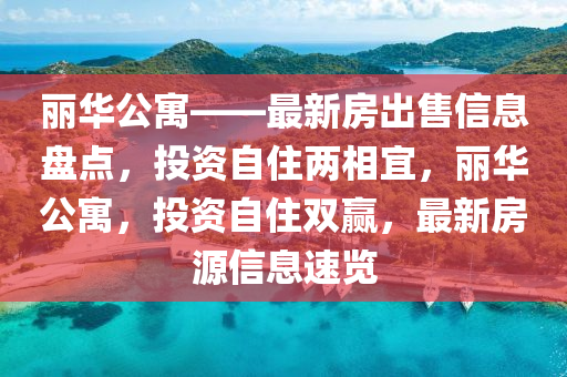 麗華公寓——最新房出售信息盤點(diǎn)，投資自住兩相宜，麗華公寓，投資自住雙贏，最新房源信息速覽