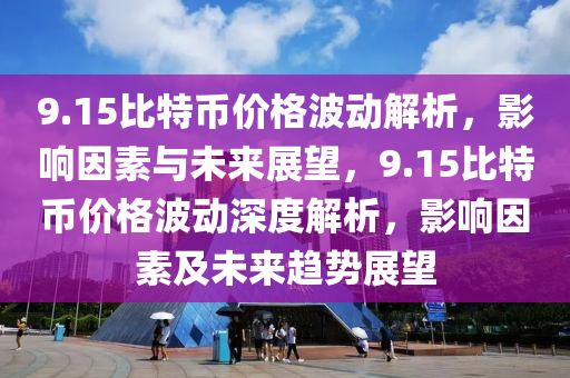 9.15比特幣價(jià)格波動解析，影響因素與未來展望，9.15比特幣價(jià)格波動深度解析，影響因素及未來趨勢展望
