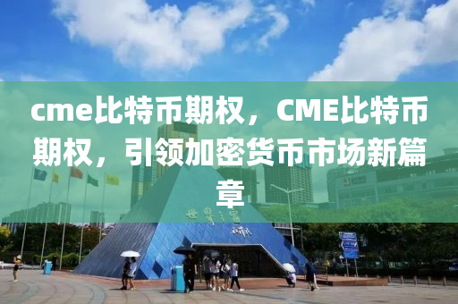 cme比特幣期權(quán)，CME比特幣期權(quán)，引領(lǐng)加密貨幣市場新篇章