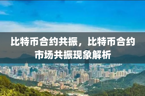 比特幣合約共振，比特幣合約市場共振現(xiàn)象解析