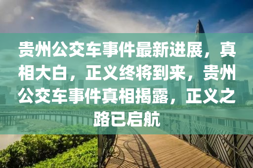 貴州公交車事件最新進展，真相大白，正義終將到來，貴州公交車事件真相揭露，正義之路已啟航