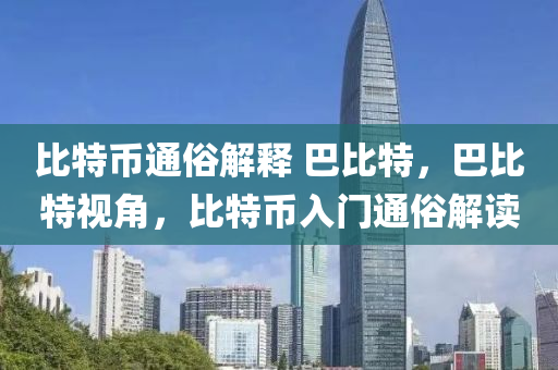 比特幣通俗解釋 巴比特，巴比特視角，比特幣入門(mén)通俗解讀