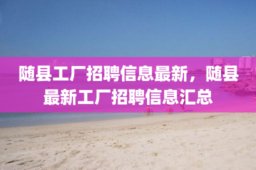 隨縣工廠招聘信息最新，隨縣最新工廠招聘信息匯總