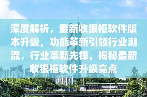 深度解析，最新收銀柜軟件版本升級，功能革新引領(lǐng)行業(yè)潮流，行業(yè)革新先鋒，揭秘最新收銀柜軟件升級亮點(diǎn)