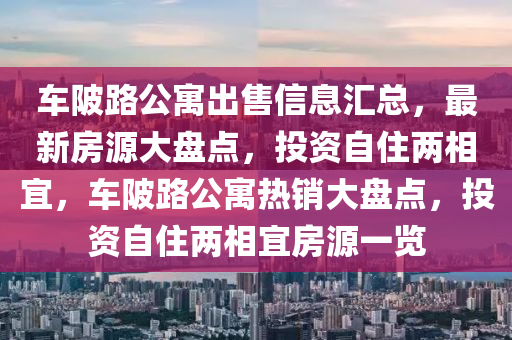 車陂路公寓出售信息匯總，最新房源大盤點，投資自住兩相宜，車陂路公寓熱銷大盤點，投資自住兩相宜房源一覽