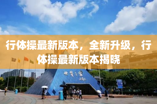 行體操最新版本，全新升級，行體操最新版本揭曉