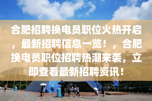 合肥招聘換電員職位火熱開啟，最新招聘信息一覽！，合肥換電員職位招聘熱潮來襲，立即查看最新招聘資訊！