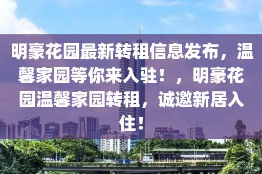明豪花園最新轉(zhuǎn)租信息發(fā)布，溫馨家園等你來入駐！，明豪花園溫馨家園轉(zhuǎn)租，誠邀新居入??！