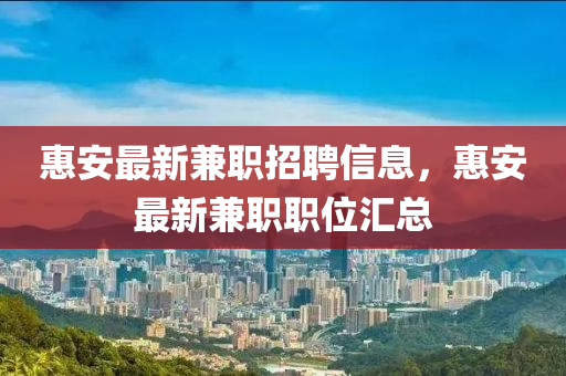 惠安最新兼職招聘信息，惠安最新兼職職位匯總
