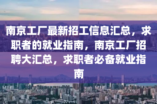 南京工廠最新招工信息匯總，求職者的就業(yè)指南，南京工廠招聘大匯總，求職者必備就業(yè)指南