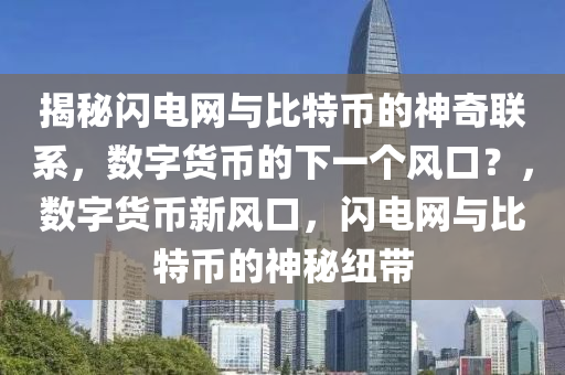 揭秘閃電網(wǎng)與比特幣的神奇聯(lián)系，數(shù)字貨幣的下一個風口？，數(shù)字貨幣新風口，閃電網(wǎng)與比特幣的神秘紐帶