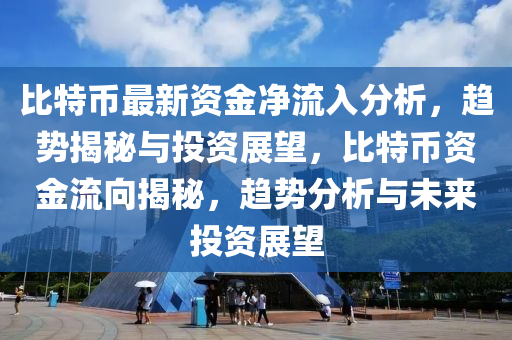 比特幣最新資金凈流入分析，趨勢(shì)揭秘與投資展望，比特幣資金流向揭秘，趨勢(shì)分析與未來(lái)投資展望