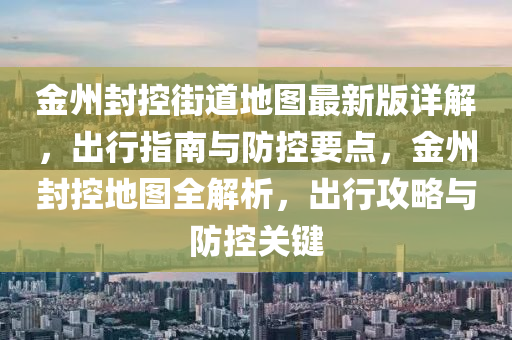 金州封控街道地圖最新版詳解，出行指南與防控要點，金州封控地圖全解析，出行攻略與防控關(guān)鍵