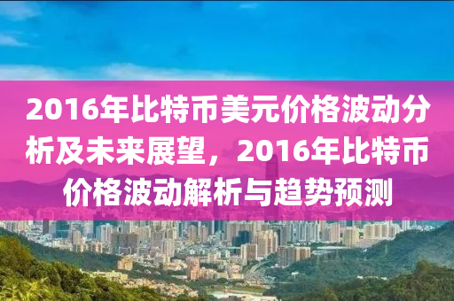 2016年比特幣美元價格波動分析及未來展望，2016年比特幣價格波動解析與趨勢預測