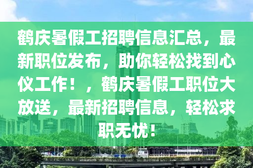 鶴慶暑假工招聘信息匯總，最新職位發(fā)布，助你輕松找到心儀工作！，鶴慶暑假工職位大放送，最新招聘信息，輕松求職無憂！