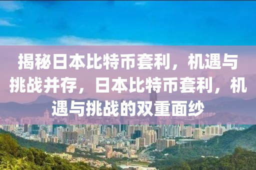 揭秘日本比特幣套利，機遇與挑戰(zhàn)并存，日本比特幣套利，機遇與挑戰(zhàn)的雙重面紗