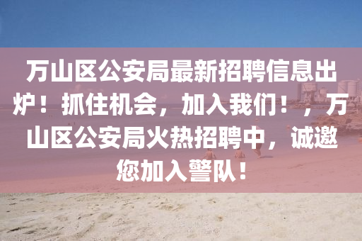 萬山區(qū)公安局最新招聘信息出爐！抓住機會，加入我們！，萬山區(qū)公安局火熱招聘中，誠邀您加入警隊！