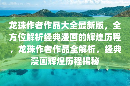 龍珠作者作品大全最新版，全方位解析經(jīng)典漫畫(huà)的輝煌歷程，龍珠作者作品全解析，經(jīng)典漫畫(huà)輝煌歷程揭秘