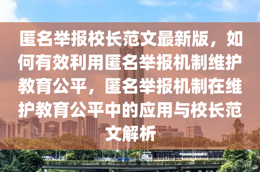 匿名舉報(bào)校長(zhǎng)范文最新版，如何有效利用匿名舉報(bào)機(jī)制維護(hù)教育公平，匿名舉報(bào)機(jī)制在維護(hù)教育公平中的應(yīng)用與校長(zhǎng)范文解析
