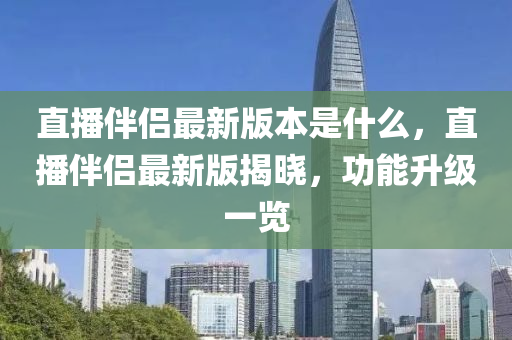 直播伴侶最新版本是什么，直播伴侶最新版揭曉，功能升級(jí)一覽