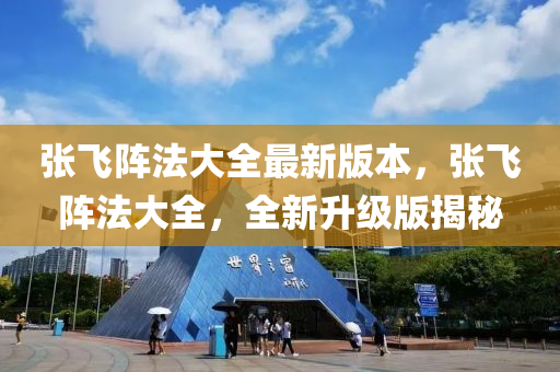 張飛陣法大全最新版本，張飛陣法大全，全新升級(jí)版揭秘