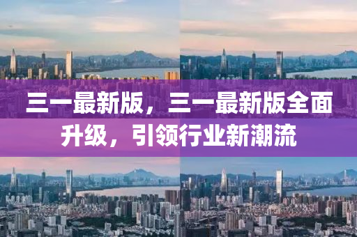三一最新版，三一最新版全面升級，引領行業(yè)新潮流