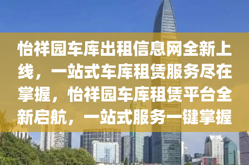 怡祥園車庫出租信息網(wǎng)全新上線，一站式車庫租賃服務(wù)盡在掌握，怡祥園車庫租賃平臺全新啟航，一站式服務(wù)一鍵掌握