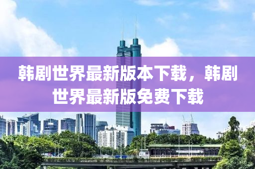韓劇世界最新版本下載，韓劇世界最新版免費下載