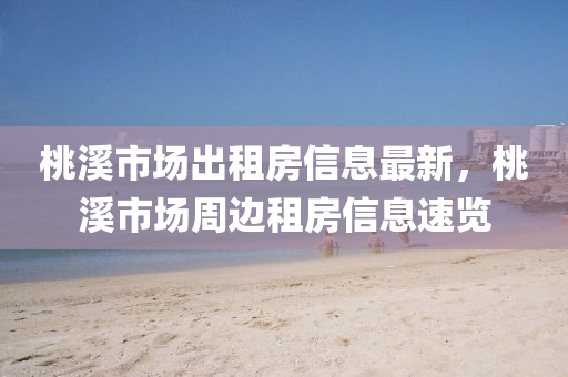桃溪市場出租房信息最新，桃溪市場周邊租房信息速覽