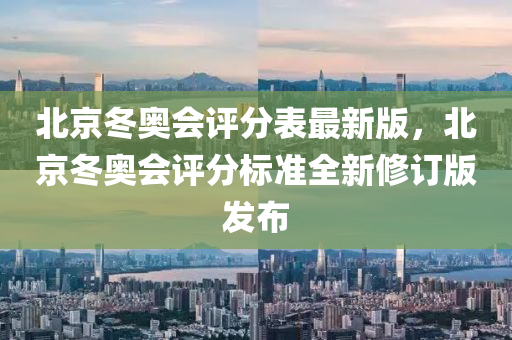 北京冬奧會評分表最新版，北京冬奧會評分標準全新修訂版發(fā)布
