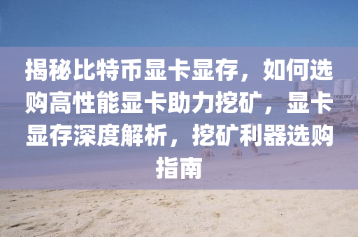 揭秘比特幣顯卡顯存，如何選購高性能顯卡助力挖礦，顯卡顯存深度解析，挖礦利器選購指南