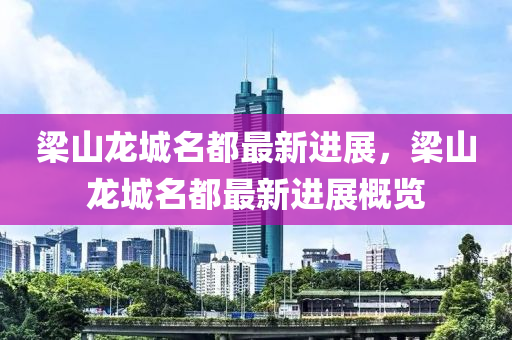 梁山龍城名都最新進展，梁山龍城名都最新進展概覽