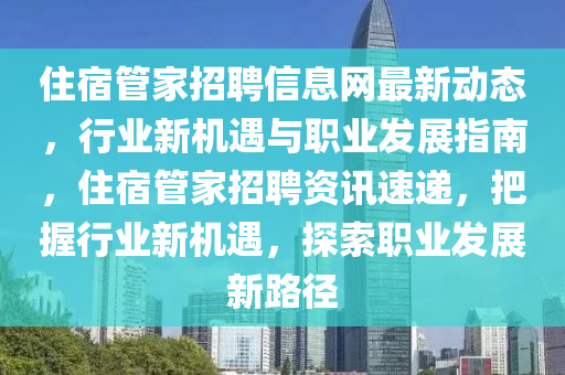 住宿管家招聘信息網(wǎng)最新動(dòng)態(tài)，行業(yè)新機(jī)遇與職業(yè)發(fā)展指南，住宿管家招聘資訊速遞，把握行業(yè)新機(jī)遇，探索職業(yè)發(fā)展新路徑