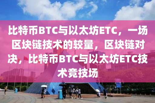 比特幣BTC與以太坊ETC，一場區(qū)塊鏈技術(shù)的較量，區(qū)塊鏈對決，比特幣BTC與以太坊ETC技術(shù)競技場