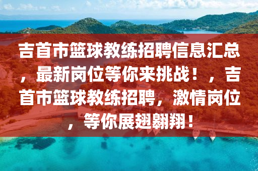 吉首市籃球教練招聘信息匯總，最新崗位等你來挑戰(zhàn)！，吉首市籃球教練招聘，激情崗位，等你展翅翱翔！