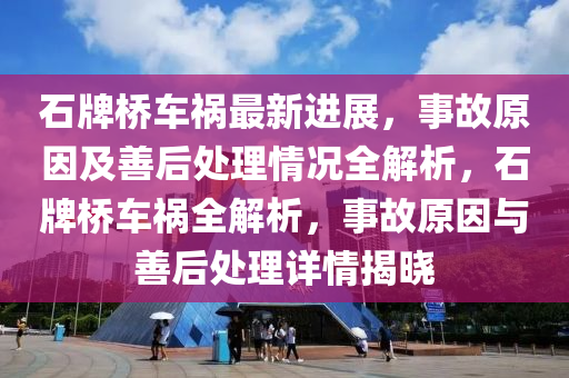石牌橋車禍最新進(jìn)展，事故原因及善后處理情況全解析，石牌橋車禍全解析，事故原因與善后處理詳情揭曉