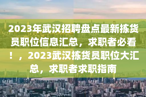 2023年武漢招聘盤點最新揀貨員職位信息匯總，求職者必看！，2023武漢揀貨員職位大匯總，求職者求職指南
