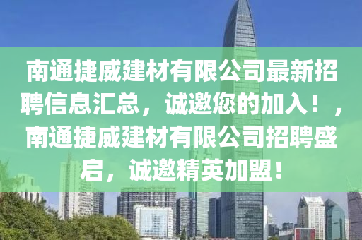 南通捷威建材有限公司最新招聘信息匯總，誠邀您的加入！，南通捷威建材有限公司招聘盛啟，誠邀精英加盟！