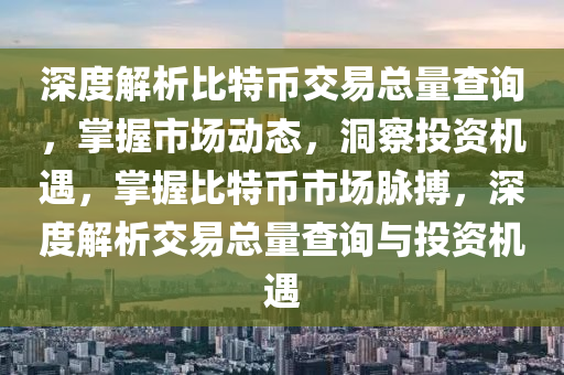 深度解析比特幣交易總量查詢，掌握市場動態(tài)，洞察投資機遇，掌握比特幣市場脈搏，深度解析交易總量查詢與投資機遇