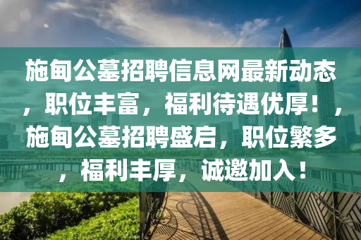 施甸公墓招聘信息網(wǎng)最新動態(tài)，職位豐富，福利待遇優(yōu)厚！，施甸公墓招聘盛啟，職位繁多，福利豐厚，誠邀加入！