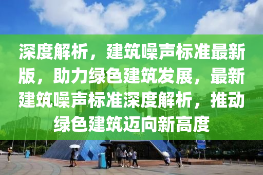 深度解析，建筑噪聲標準最新版，助力綠色建筑發(fā)展，最新建筑噪聲標準深度解析，推動綠色建筑邁向新高度