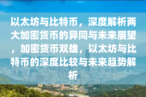 以太坊與比特幣，深度解析兩大加密貨幣的異同與未來展望，加密貨幣雙雄，以太坊與比特幣的深度比較與未來趨勢解析