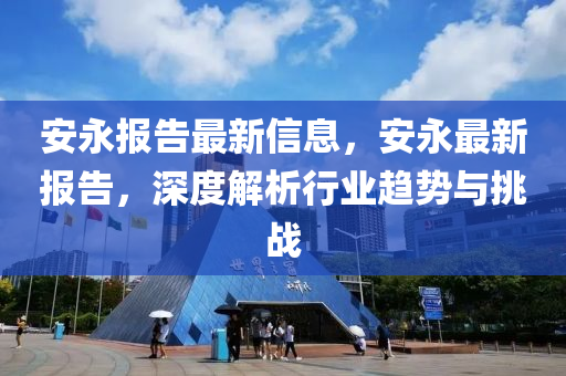 安永報(bào)告最新信息，安永最新報(bào)告，深度解析行業(yè)趨勢(shì)與挑戰(zhàn)