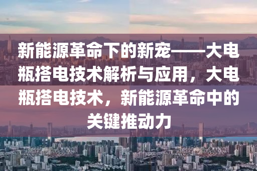 新能源革命下的新寵——大電瓶搭電技術解析與應用，大電瓶搭電技術，新能源革命中的關鍵推動力
